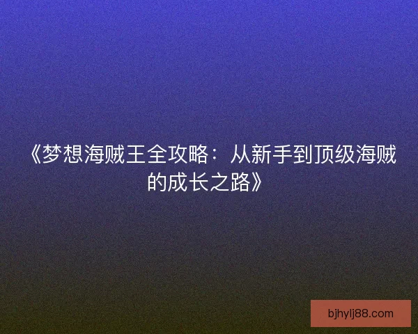 《梦想海贼王全攻略：从新手到顶级海贼的成长之路》