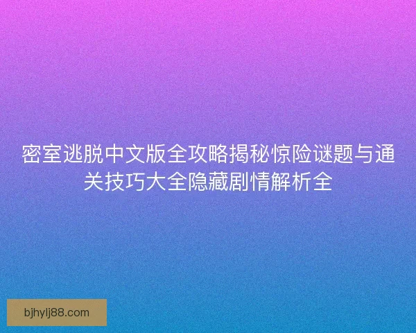 密室逃脱中文版全攻略揭秘惊险谜题与通关技巧大全隐藏剧情解析全
