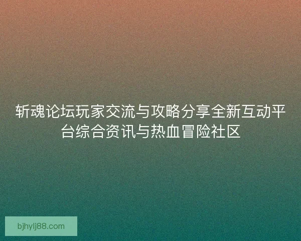 斩魂论坛玩家交流与攻略分享全新互动平台综合资讯与热血冒险社区