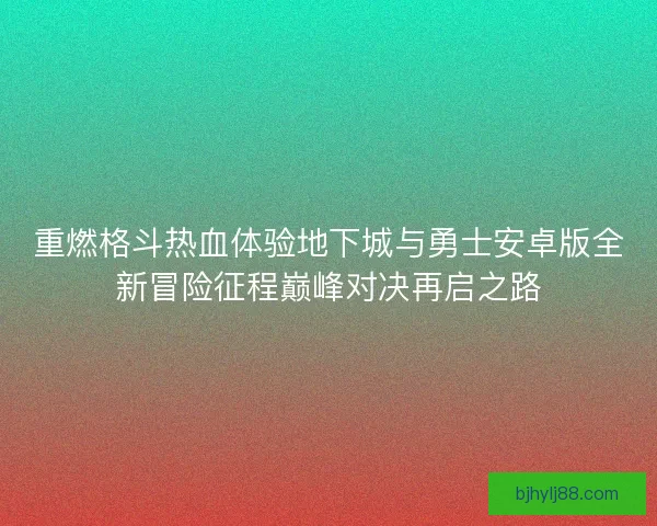 重燃格斗热血体验地下城与勇士安卓版全新冒险征程巅峰对决再启之路