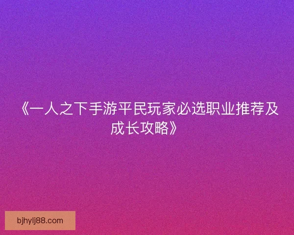 《一人之下手游平民玩家必选职业推荐及成长攻略》