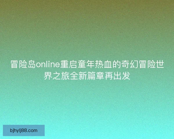 冒险岛online重启童年热血的奇幻冒险世界之旅全新篇章再出发