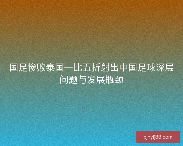 国足惨败泰国一比五折射出中国足球深层问题与发展瓶颈